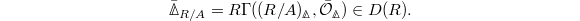 $$\bar \Delta_{R/A}=R\Gamma((R/A)_\Delta, \bar{\mathcal{O}}_\Delta)\in D(R).$$