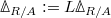 $\Delta_{R/A}:=L\Delta_{R/A}$