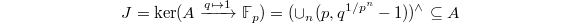 $$J=\ker (A\xrightarrow{q\mapsto 1} \mathbb{F}_p)=(\cup_n (p, q^{1/p^n}-1))^\wedge\subseteq A$$