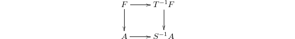 $$\xymatrix{ F \ar[r] \ar[d] & T^{-1}F \ar[d]\\ A \ar[r] & S^{-1}A}$$