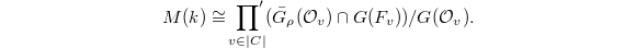 $$M(k)\cong \sideset{}{'}\prod_{v\in |C|} (\bar G_\rho(\mathcal{O}_v)\cap G(F_v))/G(\mathcal{O}_v).$$