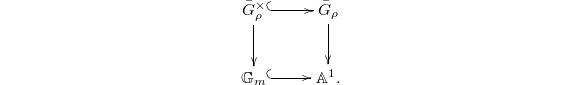 $$\xymatrix{ \bar G_\rho^\times \ar@{^(->}[r] \ar[d]  & \bar G_\rho \ar[d]\\ \mathbb{G}_m \ar@{^(->}[r] &  \mathbb{A}^1.}$$