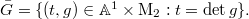 $\bar G=\{ (t, g)\in \mathbb{A}^1\times \mathrm{M}_2: t=\det g\}.$