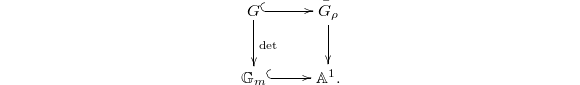 $$\xymatrix{G \ar@{^(->}[r] \ar[d]^{\det }  & \bar G_\rho \ar[d]\\ \mathbb{G}_m \ar@{^(->}[r] &  \mathbb{A}^1.}$$