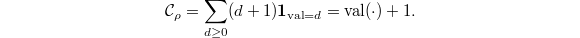 $$\mathcal{C}_\rho=\sum_{d\ge0}(d+1)\mathbf{1}_{\val=d}=\val(\cdot)+1.$$