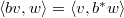 $\langle bv,w\rangle=\langle v,b^*w\rangle$