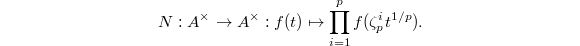 $$N: A^\times\rightarrow A^\times: f(t)\mapsto\prod_{i=1}^p f(\zeta_p^i t^{1/p}).$$