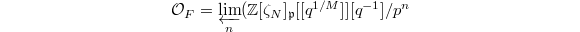 $$\mathcal{O}_F=\varprojlim_n (\mathbb{Z}[\zeta_N]_\mathfrak{p}[ [q^{1/M}]][q^{-1}]/p^n$$