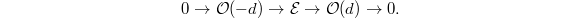 $$0\rightarrow \mathcal{O}(-d)\rightarrow \mathcal{E}\rightarrow\mathcal{O}(d)\rightarrow0.$$