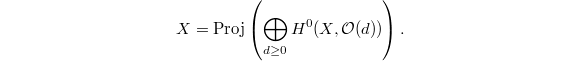 $$X=\Proj\left(\bigoplus_{d\ge0}H^0(X, \mathcal{O}(d))\right).$$