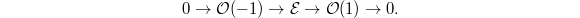 $$0\rightarrow\mathcal{O}(-1)\rightarrow\mathcal{E}\rightarrow\mathcal{O}(1)\rightarrow 0.$$