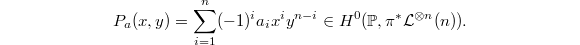 $$P_a(x,y)=\sum_{i=1}^n (-1)^ia_i x^i y^{n-i}\in H^0(\mathbb{P}, \pi^*\mathcal{L}^{\otimes n}(n)).$$