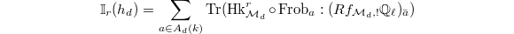 $$\mathbb{I}_r(h_d)=\sum_{a\in A_d (k)}\Tr(\Hk_{\mathcal{M}_d}^r\circ \Frob_a: (Rf_{\mathcal{M}_d,!}\mathbb{Q}_\ell)_{\bar a})$$