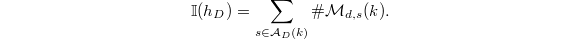 $$\mathbb{I}(h_D)=\sum_{s\in \mathcal{A}_D(k)} \#\mathcal{M}_{d, s}(k).$$