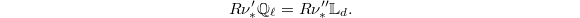 $$R\nu'_ {*}\mathbb{Q}_\ell=R\nu_ * ''\mathbb{L}_d.$$