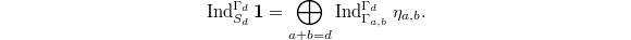 $$\Ind_{S_d}^{\Gamma_d}\mathbf{1}=\bigoplus_{a+b=d}\Ind_{\Gamma_{a,b}}^{\Gamma_d}\eta_{a,b}.$$