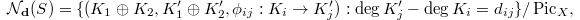 $$\mathcal{N}_{\mathbf{d}}(S)=\{ (K_1 \oplus K_2, K_1' \oplus K_2', \phi_{ij}: K_i\rightarrow K_j'): \deg K_j'-\deg K_i=d_{ij}\}/\Pic_X ,$$