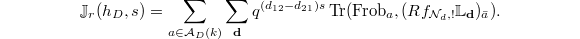 $$\mathbb{J}_r(h_D,s)=\sum_{a\in \mathcal{A}_D(k)} \sum_{\mathbf{d}}q^{(d_{12}-d_{21})s}\Tr(\Frob_a, (Rf_{\mathcal{N}_d,!}\mathbb{L}_\mathbf{d})_{\bar a}).$$