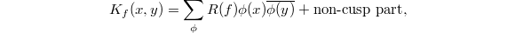 $$K_f(x,y)=\sum_{\phi} R(f) \phi(x)\overline{\phi(y)}+\text{non-cusp part},$$