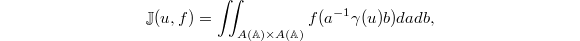 $$\mathbb{J}(u, f)=\iint_{A(\mathbb{A})\times A(\mathbb{A})} f(a^{-1}\gamma(u) b) da db,$$