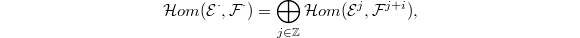 $$\mathcal{H}om(\mathcal{E}^\cdot, \mathcal{F}^\cdot)=\bigoplus_{j\in \mathbb{Z} }\mathcal{H}om(\mathcal{E}^j,\mathcal{F}^{j+i}),$$