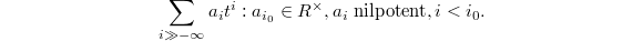 $$\sum_{i\gg-\infty} a_it^i: a_{i_0}\in R^\times, a_i \text{ nilpotent}, i< i_0.$$