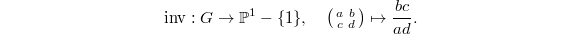 $$\inv: G\rightarrow \mathbb{P}^1-\{1\},\quad \left(\begin{smallmatrix} a & b \\ c & d\end{smallmatrix}\right)\mapsto \frac{bc}{ad}.$$