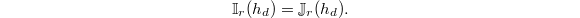 $$\mathbb{I}_r(h_d)=\mathbb{J}_r(h_d).$$