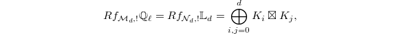 $$Rf_{\mathcal{M}_d,!}\mathbb{Q}_\ell=Rf_{\mathcal{N}_d,!}\mathbb{L}_{d}=\bigoplus_{i,j=0}^dK_{i}\boxtimes K_{j},$$