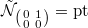 $\tilde{\mathcal{N}}_{\left(\begin{smallmatrix}0 & 1\\0 &0\end{smallmatrix}\right) }=\mathrm{pt}$