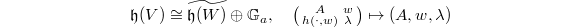 $$\mathfrak{h}(V)\cong\widetilde{\mathfrak{h}(W)} \oplus \mathbb{G}_a,\quad \left(\begin{smallmatrix}A & w \\ h(\cdot,w) &\lambda \end{smallmatrix}\right) \mapsto (A, w,\lambda)$$