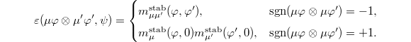 $$\varepsilon(\mu\varphi \otimes \mu'\varphi',\psi)=
\begin{cases}
  m_{\mu\mu'}^\mathrm{stab}(\varphi,\varphi'), & \sgn(\mu\varphi \otimes \mu\varphi')=-1, \\
  m_\mu^\mathrm{stab}(\varphi,0)m_{\mu'}^\mathrm{stab}(\varphi',0), & \sgn(\mu\varphi \otimes \mu\varphi')=+1.
\end{cases}$$