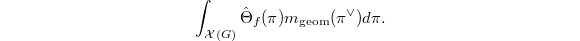 $$\int_{\mathcal{X}(G)} \hat\Theta_f(\pi)m_\mathrm{geom}(\pi^\vee)d\pi.$$