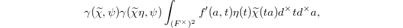 $$\gamma(\widetilde\chi,\psi)\gamma(\widetilde \chi \eta,\psi)\int_{(F^\times)^2}f'(a,t)\eta(t)\widetilde \chi(ta)d^\times td^\times a,$$