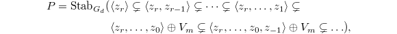 
\begin{align*}
  P=\mathrm{Stab}_{G_d}(&\langle z_r\rangle\subsetneq \langle z_r,z_{r-1}\rangle\subsetneq\cdots \subsetneq\langle z_r,\ldots, z_1\rangle\subsetneq\\&\langle z_r,\ldots, z_0\rangle \oplus V_m\subsetneq \langle z_r,\ldots,z_0,z_{-1}\rangle \oplus V_m\subsetneq\ldots),
\end{align*}
