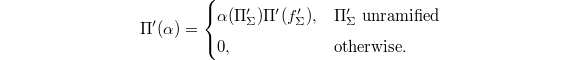 $$\Pi'(\alpha)=
\begin{cases}
  \alpha(\Pi_\Sigma') \Pi'(f_\Sigma'), & \Pi_{\Sigma}' \text{ unramified}\\
  0, & \text{otherwise}.
\end{cases}$$