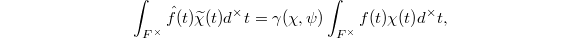 $$\int_{F^\times}\hat f(t)\widetilde \chi(t) d^\times t=\gamma(\chi,\psi)\int_{F^\times} f(t)\chi(t)d^\times t,$$