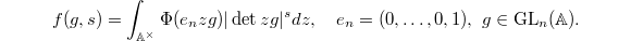 $$f(g,s)=\int_{\mathbb{A}^\times}\Phi(e_nzg)|\det zg|^s dz,\quad e_n=(0,\ldots,0,1),\ g\in \GL_n(\mathbb{A}).$$