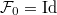 $\mathcal{F}_0=\Id$