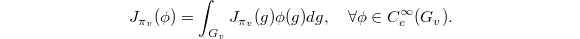 $$J_{\pi_v}(\phi)=\int_{G_v} J_{\pi_v}(g)\phi(g)dg,\quad \forall \phi\in C_c^\infty(G_{v}).$$