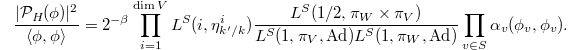 $$\frac{|\mathcal{P}_H(\phi)|^2}{\langle\phi,\phi\rangle}=2^{-\beta}\prod_{i=1}^{\dim V}L^S(i, \eta_{k'/k}^i)\frac{L^S(1/2, \pi_{W}\times \pi_V)}{L^S(1, \pi_V, \Ad)L^S(1, \pi_W, \Ad)} \prod_{v\in S}\alpha_v(\phi_v,\phi_v).$$