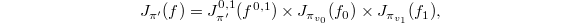 $$J_{\pi'}(f)=J_{\pi'}^{0,1}(f^{0,1})\times J_{\pi_{v_0}}(f_0) \times J_{\pi_{v_1}}(f_1),$$