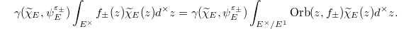 $$\gamma(\widetilde \chi_E, \psi_E^{\varepsilon_\pm})\int_{E^\times}f_{\pm}(z)\widetilde \chi_E(z)d^\times z=\gamma(\widetilde \chi_E, \psi_E^{\varepsilon_\pm})\int_{E^\times/E^1}\Orb(z,f_{\pm})\widetilde \chi_E(z)d^\times z.$$