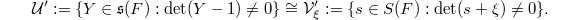 $$\mathcal{U}'{}:=\{Y \in \mathfrak{s}(F): \det(Y-1)\ne0\}\cong \mathcal{V}_\xi':=\{s\in S(F): \det (s+\xi)\ne0\}.$$