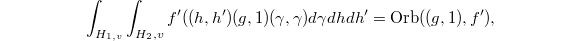 $$\int_{H_{1,v}}\int_{H_2,v} f'((h,h')(g,1)(\gamma,\gamma) d\gamma dhdh'{}=\Orb((g,1),f'),$$