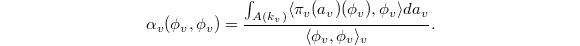 $$\alpha_v(\phi_v,\phi_v)=\frac{\int_{A(k_v)}\langle\pi_v(a_v)(\phi_v), \phi_v\rangle da_v}{\langle \phi_v,\phi_v\rangle_v}.$$