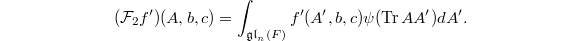 $$(\mathcal{F}_2f')(A,b,c)=\int_{\mathfrak{gl}_n(F)}f'(A',b,c)\psi(\Tr AA')dA'.$$