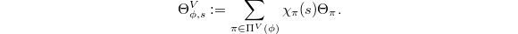 $$\Theta_{\phi,s}^V:=\sum_{\pi\in\Pi^V(\phi)}\chi_\pi(s)\Theta_\pi.$$