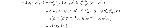 
\begin{align*}
  m(\phi,s,\phi',s)&=m_{\mu_+\mu_-'}^\mathrm{stab}(\phi_+, \phi_-')m_{\mu_-\mu_+'}^\mathrm{stab}(\phi_-, \phi_+')\\
  & =\varepsilon(\mu_+\phi_+ \otimes \mu_-'\phi_-',\psi)\varepsilon(\mu_-\phi_- \otimes \mu_+'\phi_+',\psi)\\
  & = \varepsilon(\phi \otimes (\phi')^{s'=-1},\psi)\varepsilon(\phi^{s=-1} \otimes \phi',\psi)\\
  & =\chi(s)\chi'(s').
\end{align*}
