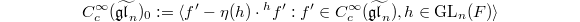 $$C_c^\infty(\widetilde{\mathfrak{gl}_n})_0:=\langle f'-\eta(h)\cdot{}^hf': f'\in C_c^\infty(\widetilde{\mathfrak{gl}_n}), h\in \GL_n(F)\rangle$$